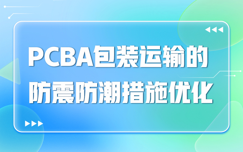 PCBA包装运输的防震防潮措施优化