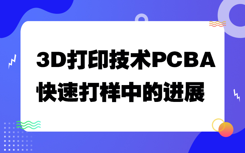 3D打印技术在PCBA快速打样中的进展