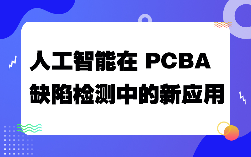 人工智能在 PCBA 缺陷检测中的新应用