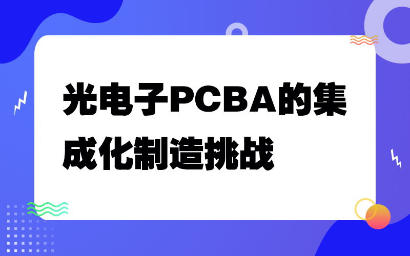 光电子PCBA的集成化制造挑战