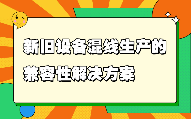 新旧设备混线生产的兼容性解决方案
