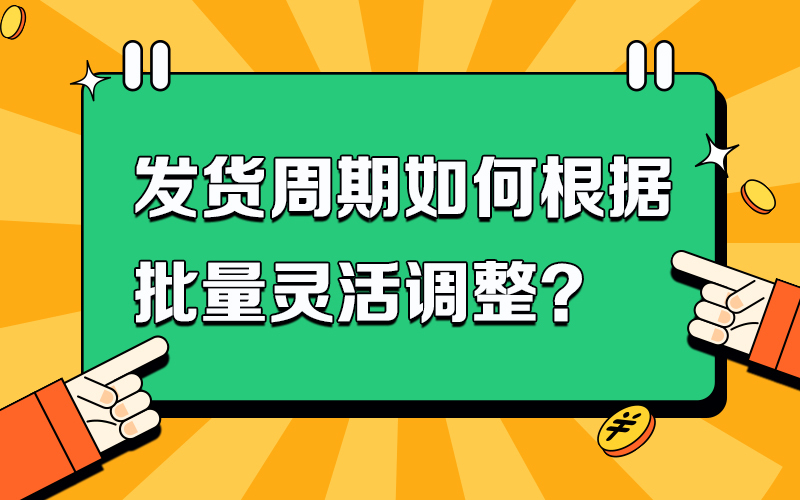 发货周期如何根据批量灵活调整？