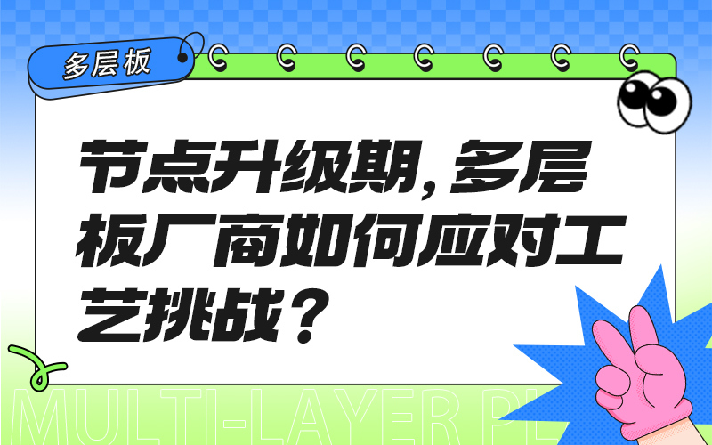 节点升级期，多层板厂商如何应对工艺挑战？