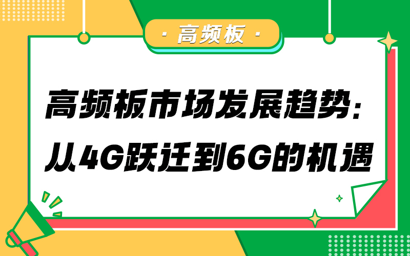 高频板市场发展趋势：从 4G 跃迁到 6G 的机遇