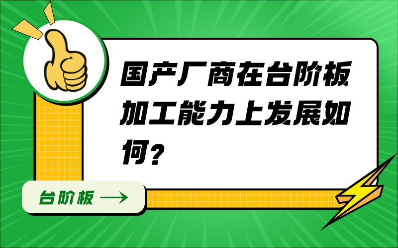 国产厂商在台阶板加工能力上发展如何？