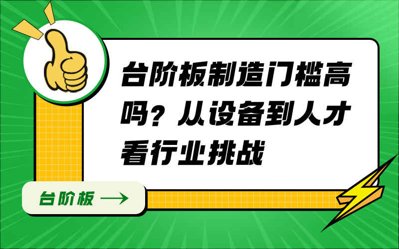 台阶板制造门槛高吗？从设备到人才看行业挑战