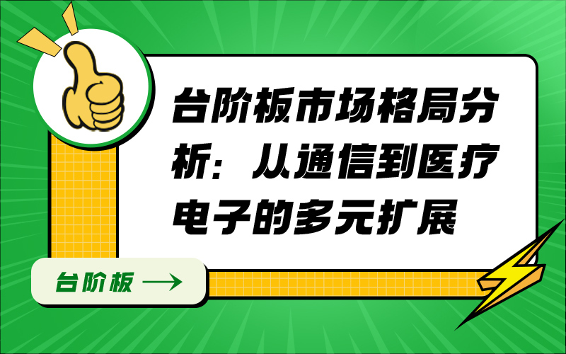 台阶板市场格局分析：从通信到医疗电子的多元扩展