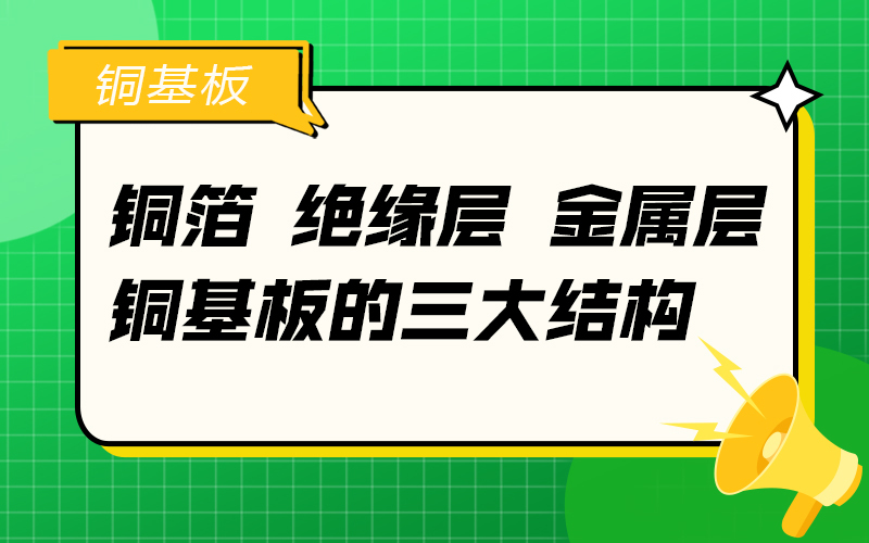 铜箔、绝缘层、金属层：铜基板的三大结构