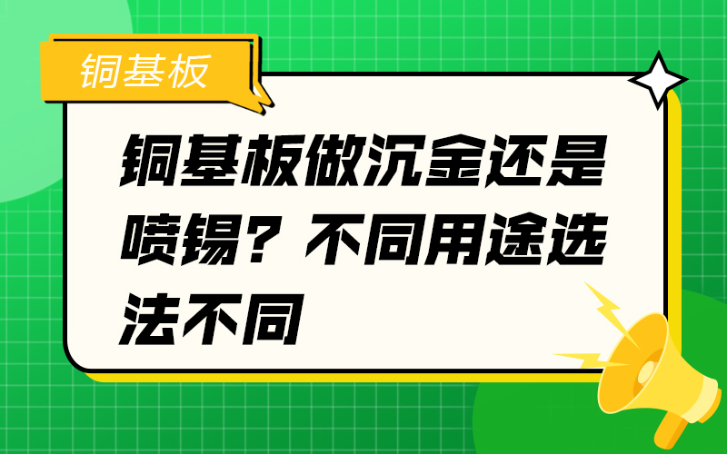 铜基板做沉金还是喷锡？不同用途选法不同