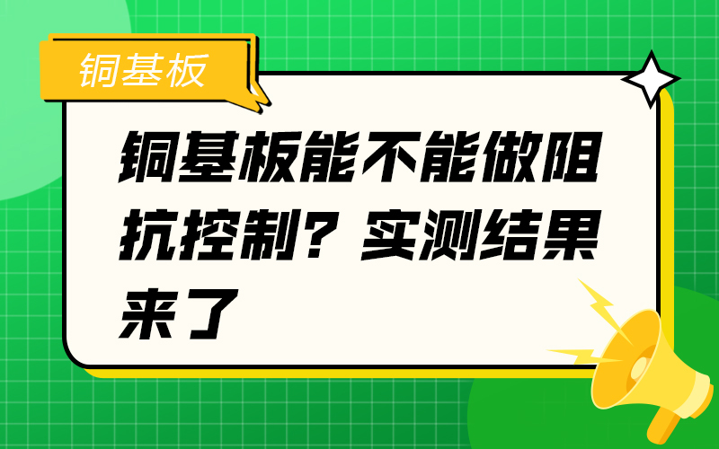 铜基板能不能做阻抗控制？实测结果来了