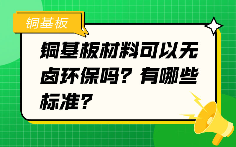 铜基板材料可以无卤环保吗？有哪些标准？