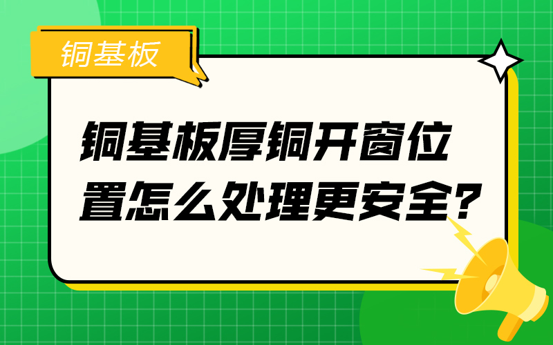 銅基板厚銅開窗位置怎么處理更安全？