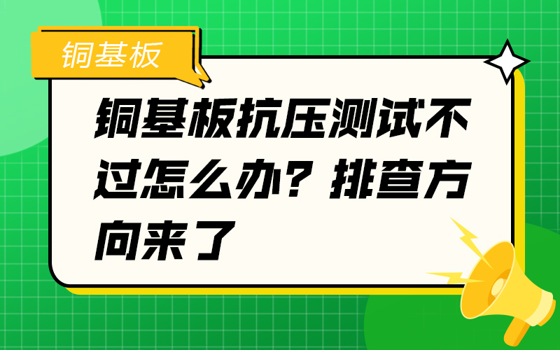 銅基板抗壓測試不過怎么辦？排查方向來了