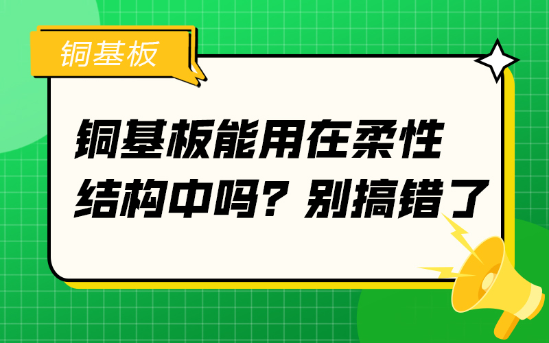 銅基板能用在柔性結(jié)構(gòu)中嗎？別搞錯(cuò)了