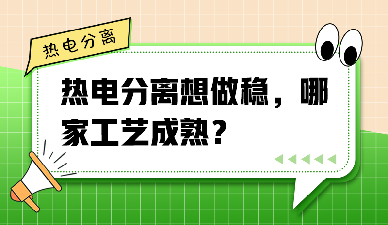 熱電分離想做穩(wěn)，哪家工藝成熟？
