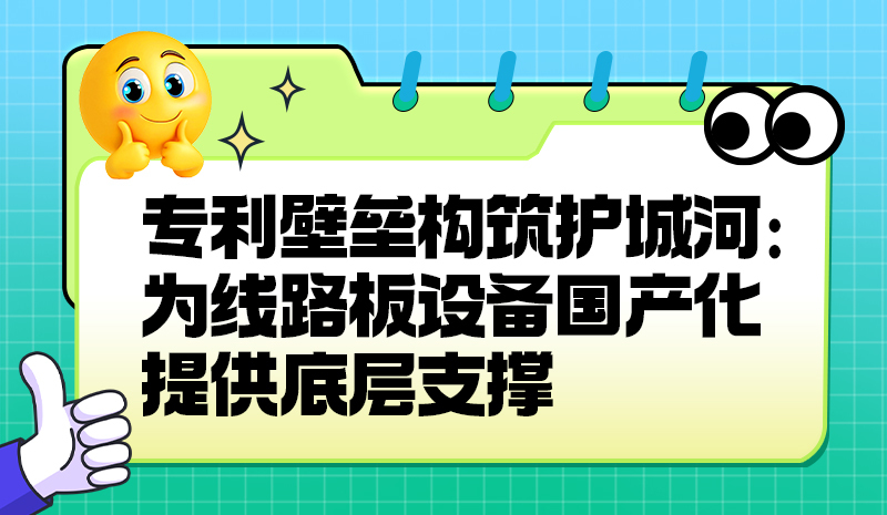 专利壁垒构筑护城河:为线路板设备国产化提供底层支撑