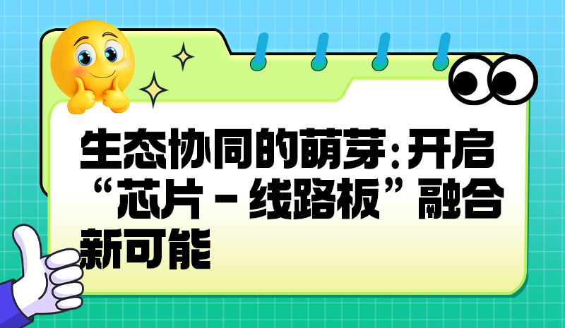 生态协同的萌芽:开启 “芯片 - 线路板” 融合新可能?