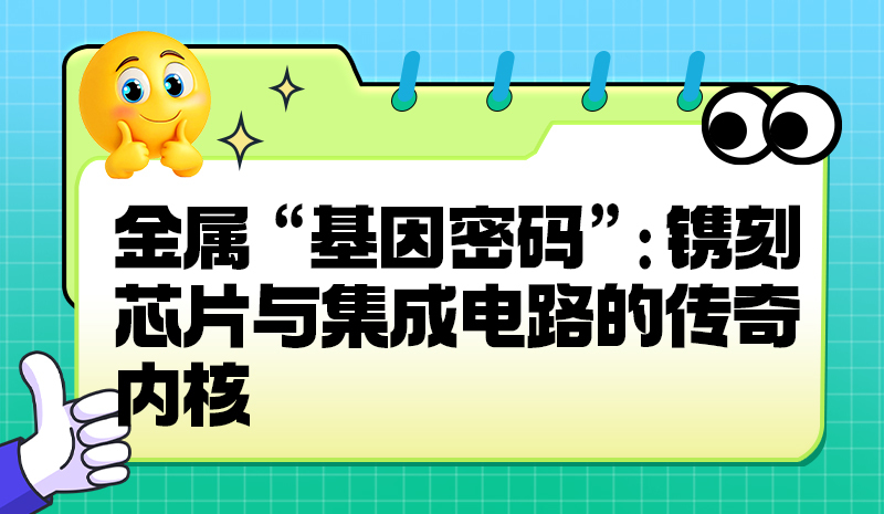 金属 “基因密码”：镌刻芯片与集成电路的传奇内核