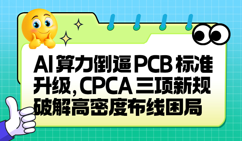 AI 算力倒逼PCB标准升级，CPCA三项新规破解高密度布线困局