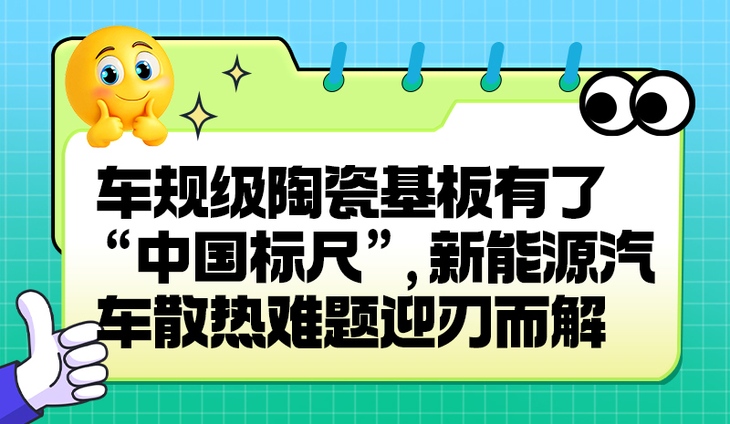 车规级陶瓷基板有了 “中国标尺”，新能源汽车散热难题迎刃而解