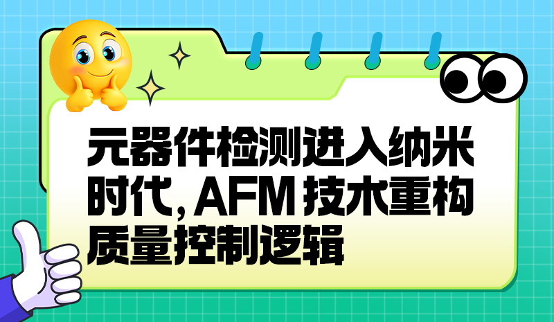 元器件检测进入纳米时代，AFM 技术重构质量控制逻辑