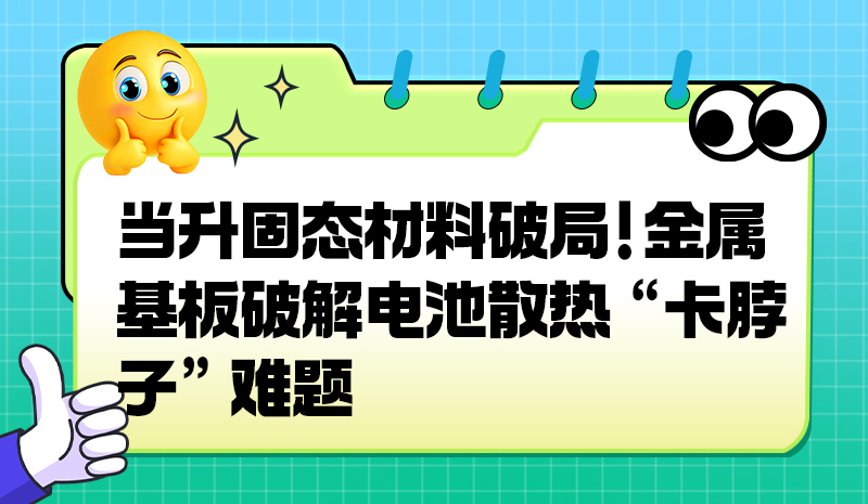 当升固态材料破局！金属基板破解电池散热 “卡脖子” 难题