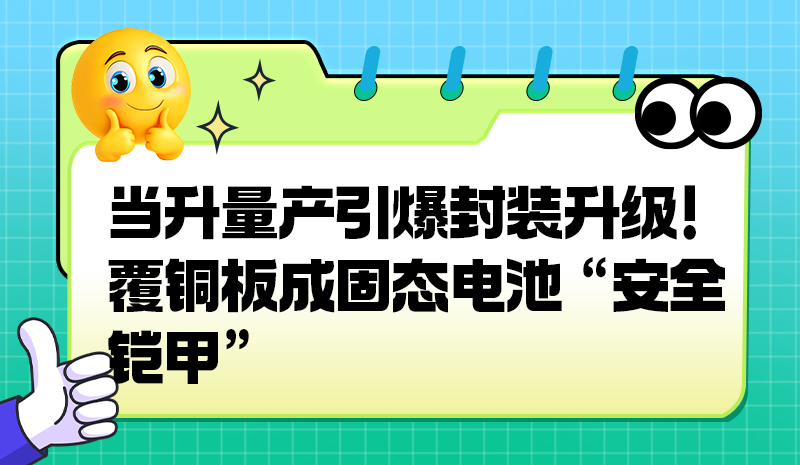 当升量产引爆封装升级！覆铜板成固态电池 “安全铠甲”