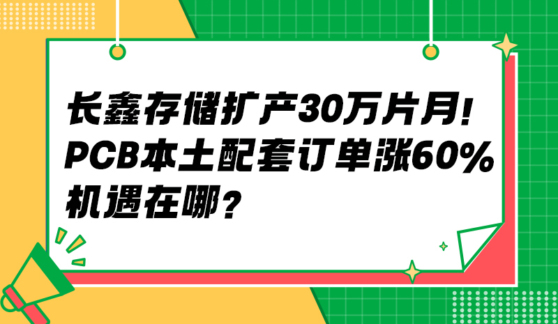 长鑫存储扩产30万片/月！PCB本土配套订单涨60%，机遇在哪？