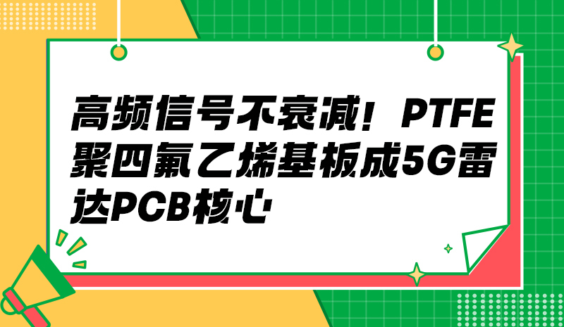 高频信号不衰减！PTFE 聚四氟乙烯基板成 5G / 雷达 PCB 核心