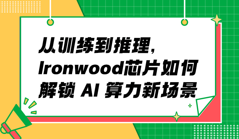 从训练到推理，Ironwood 芯片如何解锁 AI 算力新场景?