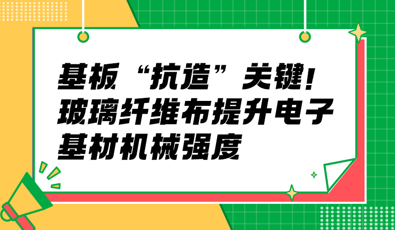 基板 “抗造” 关键！玻璃纤维布提升电子基材机械强度