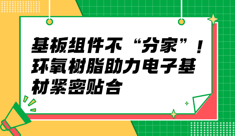 基板组件不 “分家”！环氧树脂助力电子基材紧密贴合