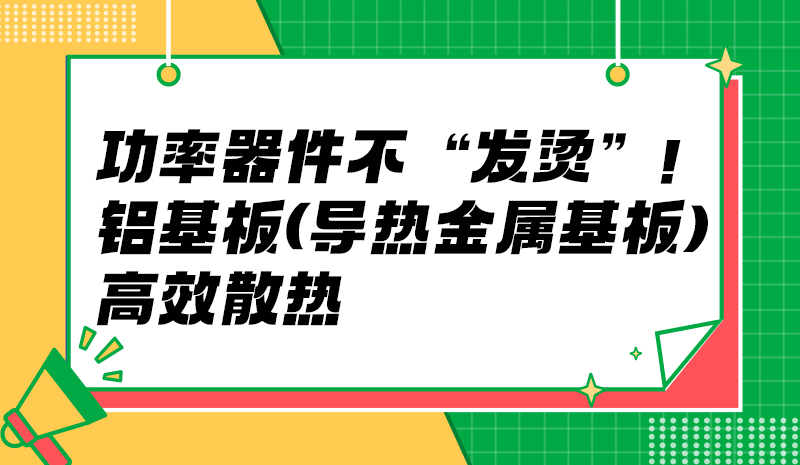 功率器件不 “发烫”！铝基板（导热金属基板）高效散热