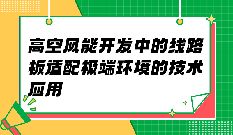 高空风能开发中的线路板 适配极端环境的技术应用