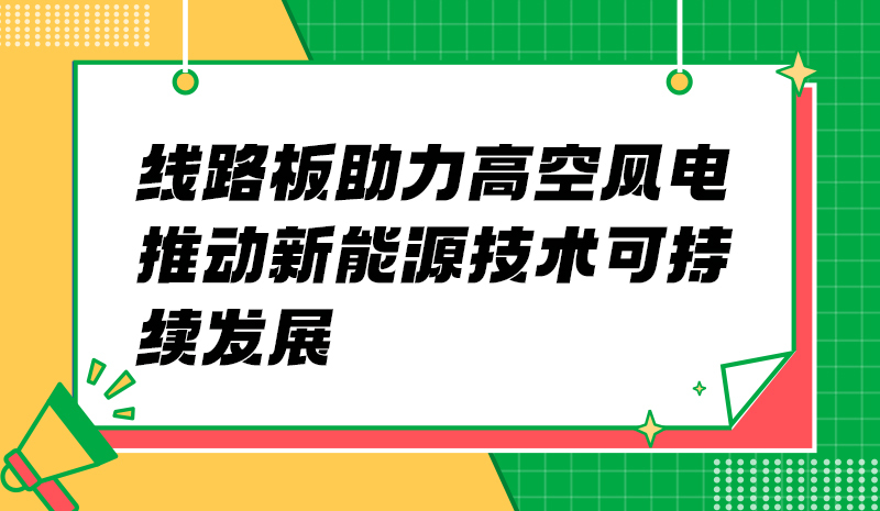 线路板助力高空风电 推动新能源技术可持续发展