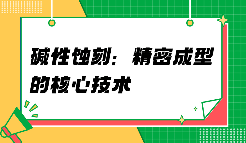 碱性蚀刻：精密成型的核心技术