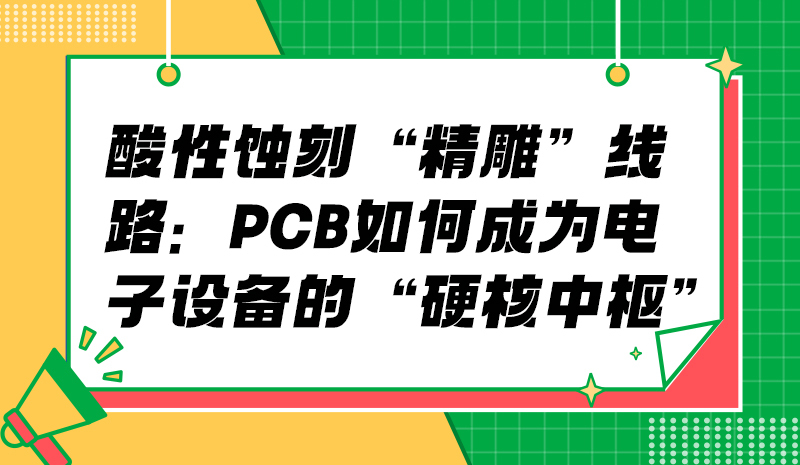 酸性蚀刻“精雕”线路：PCB如何成为电子设备的“硬核中枢”