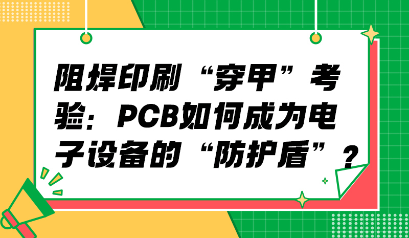 阻焊印刷“穿甲”考验：PCB如何成为电子设备的“防护盾”？