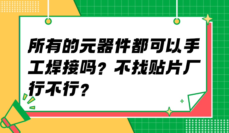 所有的元器件都可以手工焊接吗？不找贴片厂行不行？