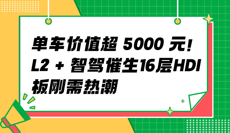 单车价值超 5000 元！L2 + 智驾催生 16 层 HDI 板刚需热潮