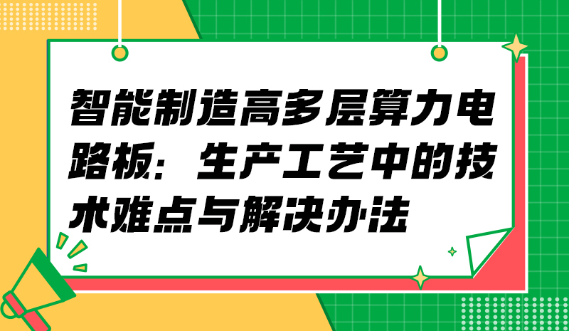 智能制造高多层算力电路板：生产工艺中的技术难点与解决办法