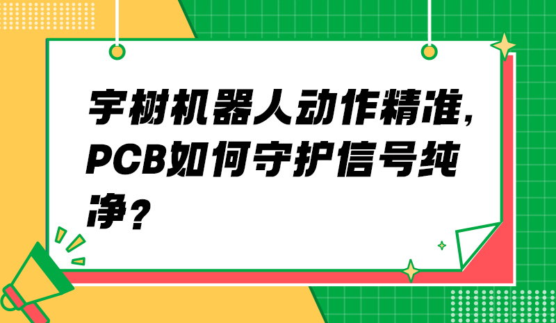 宇树机器人动作精准，PCB如何守护信号纯净？