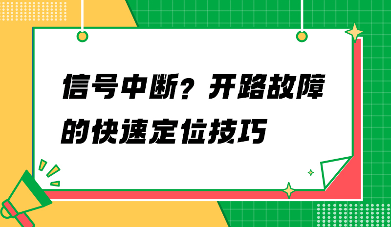 信号中断？开路故障的快速定位技巧