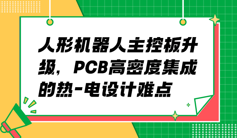 人形机器人主控板升级，PCB高密度集成的热-电设计难点
