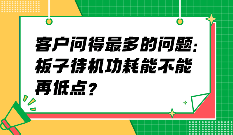 客户问得最多的问题：板子待机功耗能不能再低点？