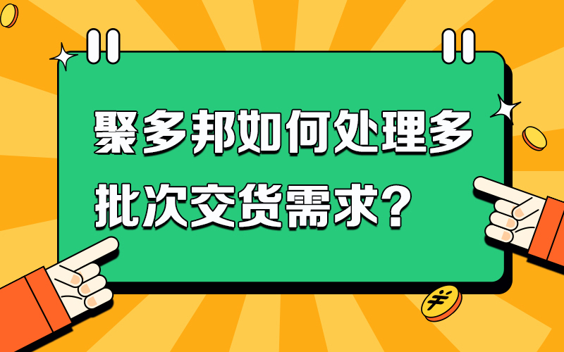 聚多邦如何处理多批次交货需求？