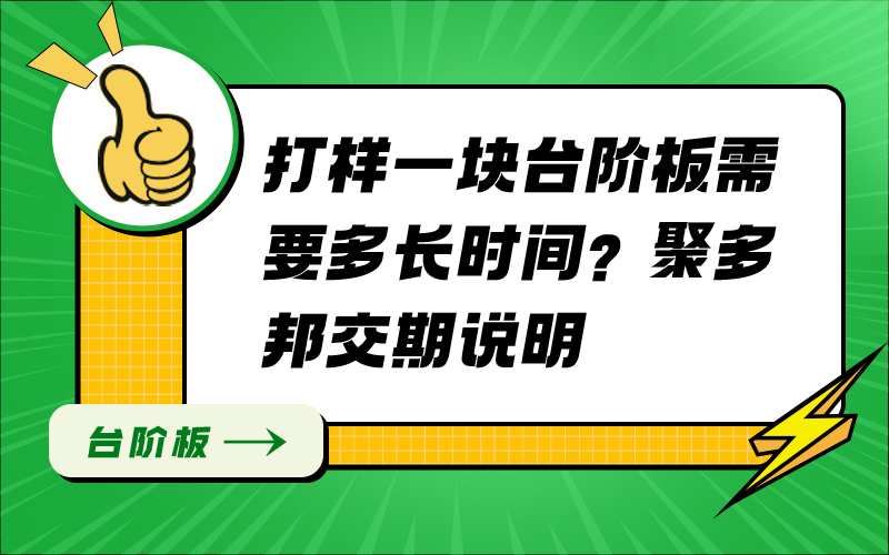 打样一块台阶板需要多长时间？聚多邦交期说明