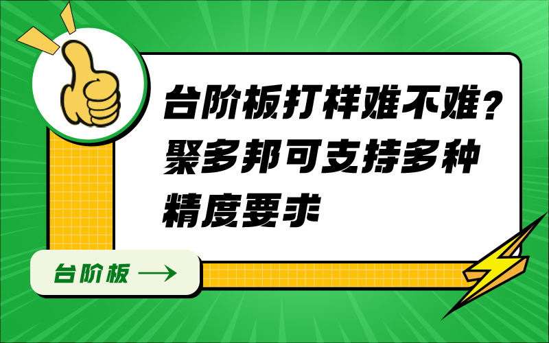 台阶板打样难不难？聚多邦可支持多种精度要求