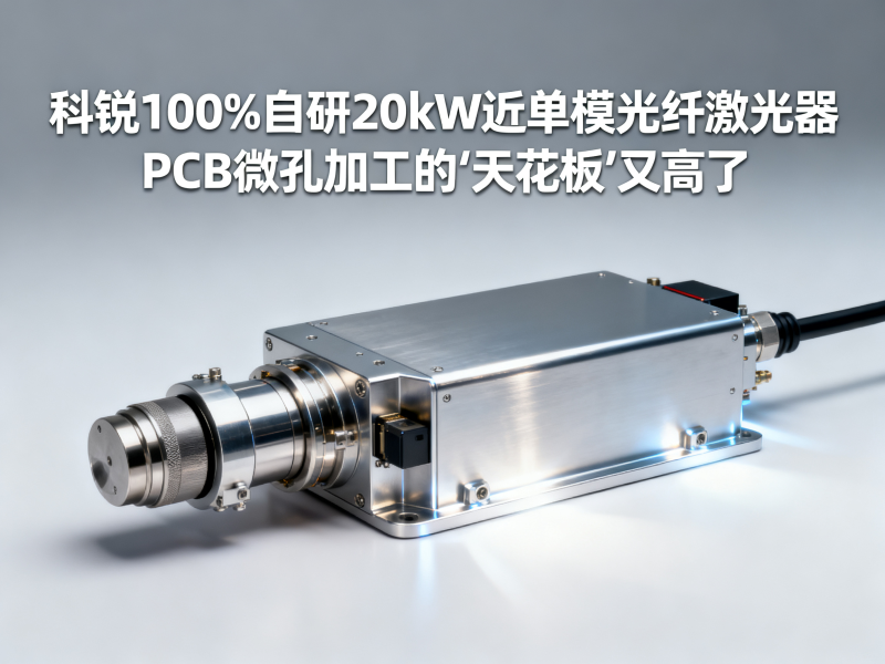 科锐100%自研20kW近单模光纤激光器，PCB微孔加工的