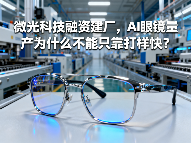 微光科技融资建厂，AI眼镜量产为什么不能只靠打样快？